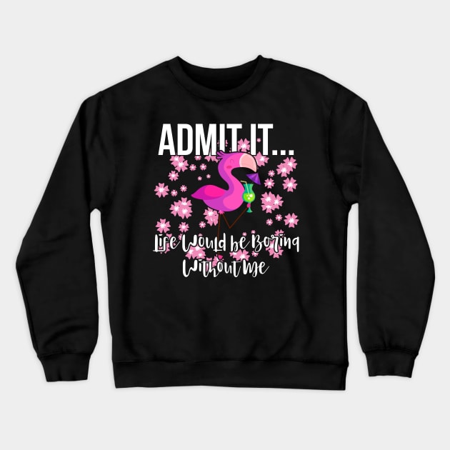 Admit It Life Would be Boring Without Me Funny Flamingo Crewneck Sweatshirt by threefngrs